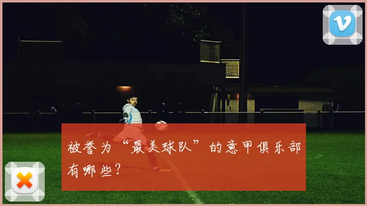 被誉为“最美球队”的意甲俱乐部有哪些?