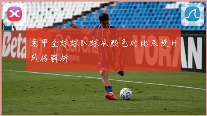 意甲全球球队球衣颜色对比及设计风格解析