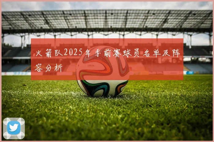 火箭队2025年季前赛球员名单及阵容分析