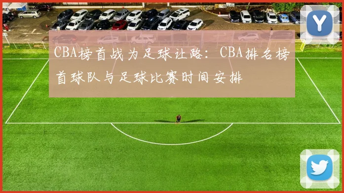 CBA榜首战为足球让路：CBA排名榜首球队与足球比赛时间安排