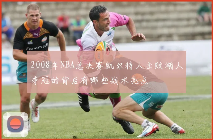 2008年NBA总决赛凯尔特人击败湖人夺冠的背后有哪些战术亮点