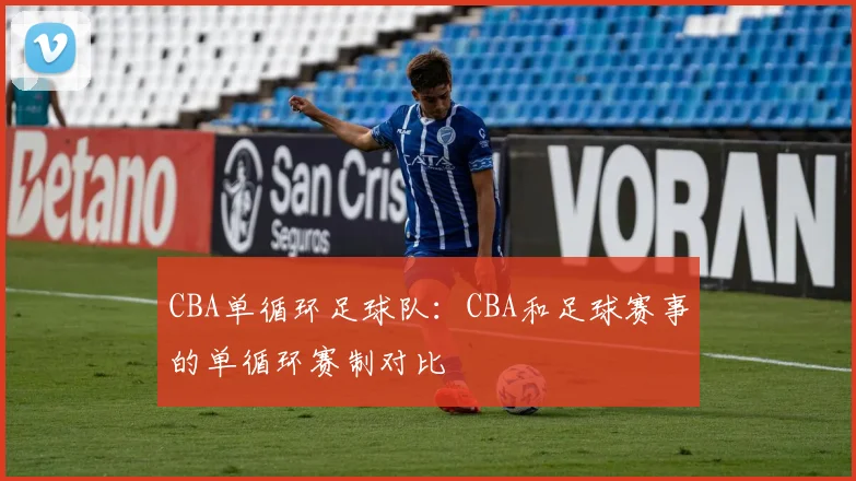 CBA单循环足球队：CBA和足球赛事的单循环赛制对比