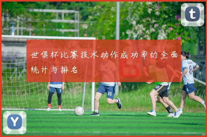 世俱杯比赛技术动作成功率的全面统计与排名