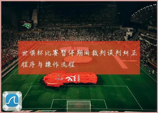世俱杯比赛暂停期间裁判误判纠正程序与操作流程