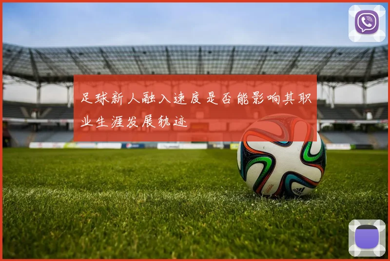 足球新人融入速度是否能影响其职业生涯发展轨迹