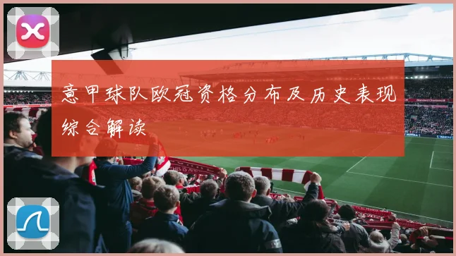 意甲球队欧冠资格分布及历史表现综合解读