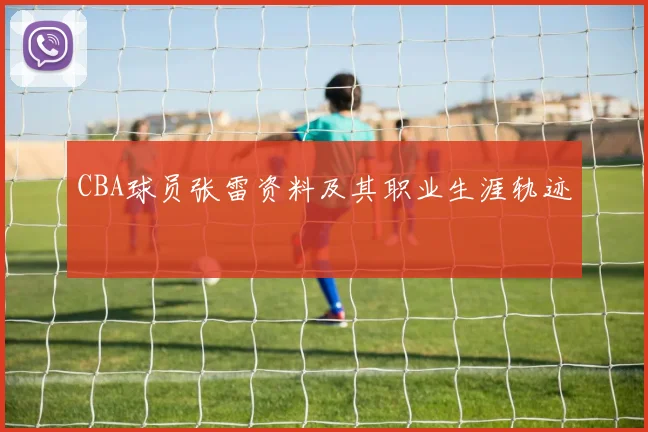 CBA球员张雷资料及其职业生涯轨迹